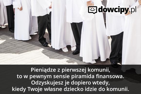 Pieniądze z pierwszej komunii, to w pewnym sensie piramida finansowa. Odzyskujesz je dopiero wtedy, kiedy Twoje własne dziecko idzie do komunii.