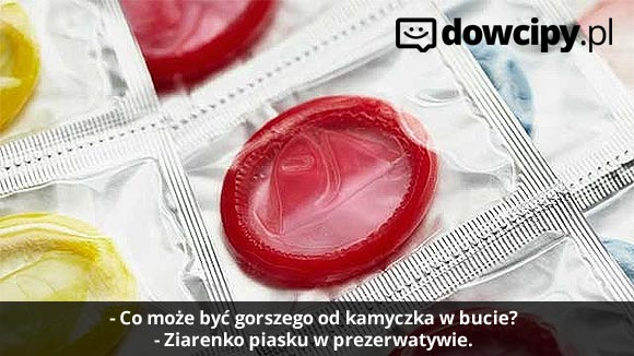 - Co może być gorszego od kamyczka w bucie?
- Ziarenko piasku w prezerwatywie.