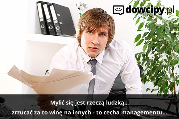 Mylić się jest rzeczą ludzką, winić za swoje błędy innych, cechą menedżerów.