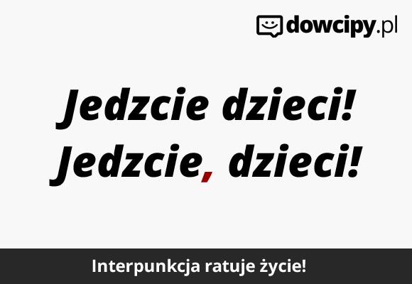 Jedzcie dzieci!
Jedzcie, dzieci!

Pamiętaj o przecinkach, interpunkcja ratuje życie!