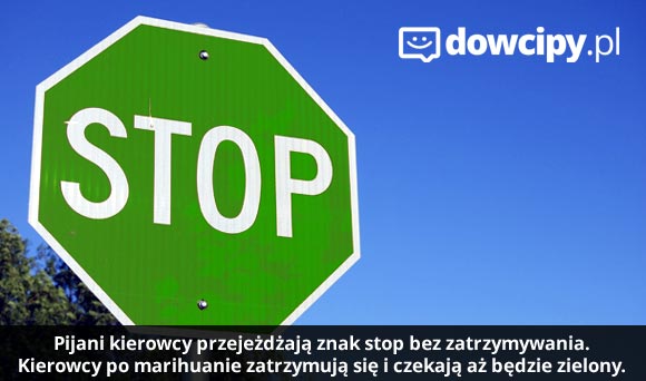 Pijani kierowcy przejeżdżają znak stop bez zatrzymywania.
Kierowcy po marihuanie zatrzymują się i czekają aż będzie zielony.