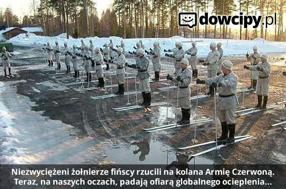 Niezwyciężeni żołnierze fińscy rzucili na kolana Armię Czerwoną.
Teraz, na naszych oczach, padają ofiarą globalnego ocieplenia...