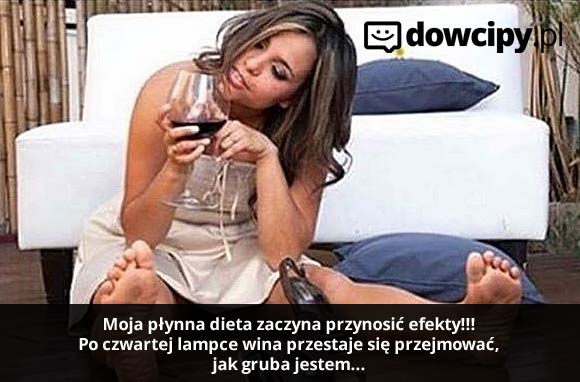 Moja płynna dieta zaczyna przynosić efekty! Po czwartej lampce wina przestaje się przejmować, jak gruba jestem...