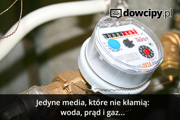 Jedyne media, które nie kłamią: woda, prąd i gaz...