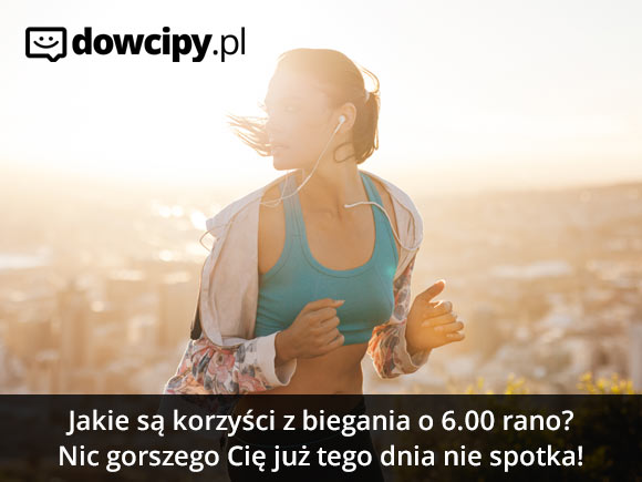 Jakie są korzyści z biegania o 6.00 rano?
Nic gorszego Cię już tego dnia nie spotka!